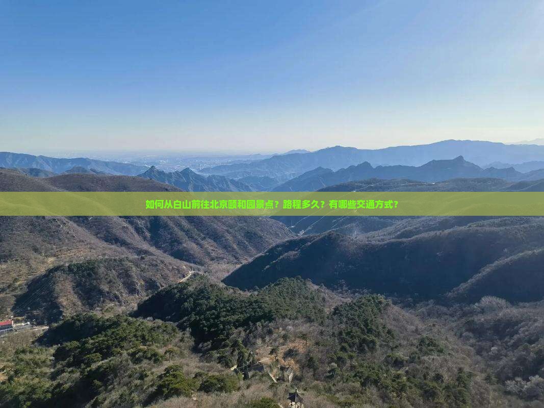 如何从白山前往北京颐和园景点？路程多久？有哪些交通方式？