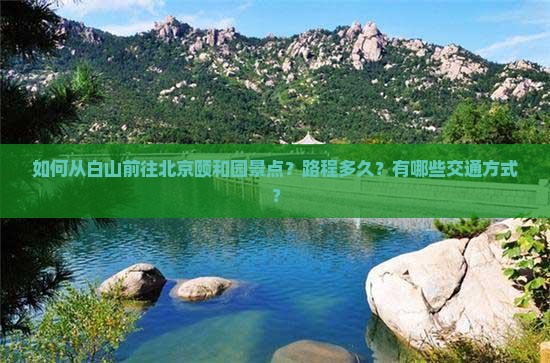 如何从白山前往北京颐和园景点？路程多久？有哪些交通方式？