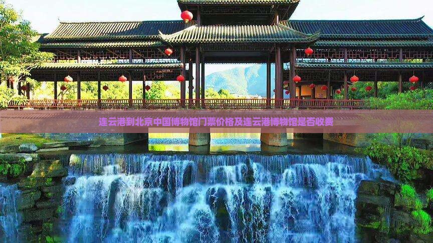 连云港到北京中国博物馆门票价格及连云港博物馆是否收费