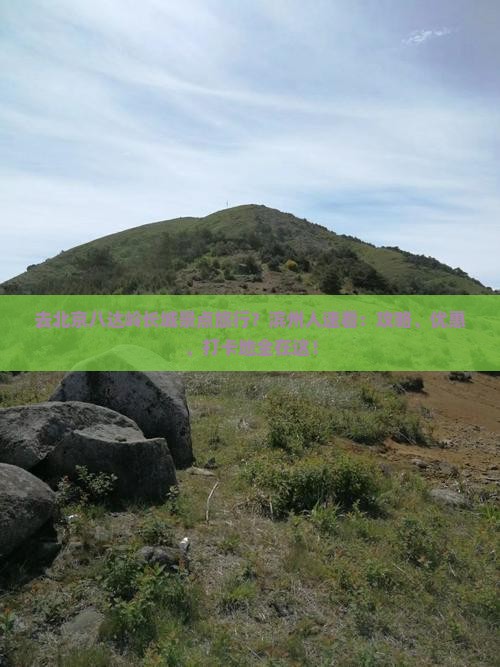 去北京八达岭长城景点旅行？滨州人速看：攻略、优惠、打卡地全在这！