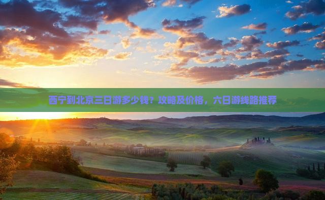 西宁到北京三日游多少钱？攻略及价格，六日游线路推荐