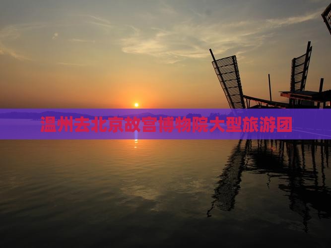 温州去北京故宫博物院大型旅游团