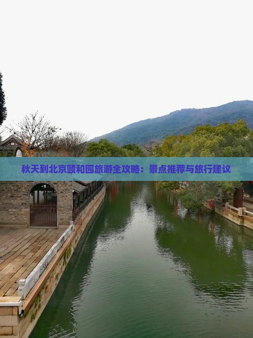 秋天到北京颐和园旅游全攻略：景点推荐与旅行建议
