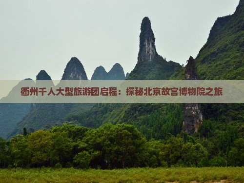 衢州千人大型旅游团启程：探秘北京故宫博物院之旅