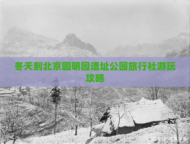 冬天到北京圆明园遗址公园旅行社游玩攻略