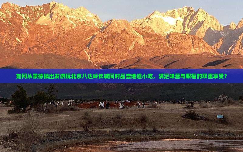 如何从景德镇出发游玩北京八达岭长城同时品尝地道小吃，满足味蕾与眼福的双重享受？