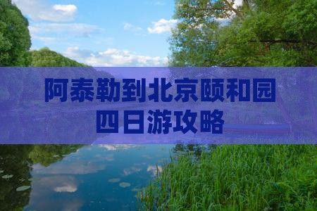 阿泰勒到北京颐和园四日游攻略