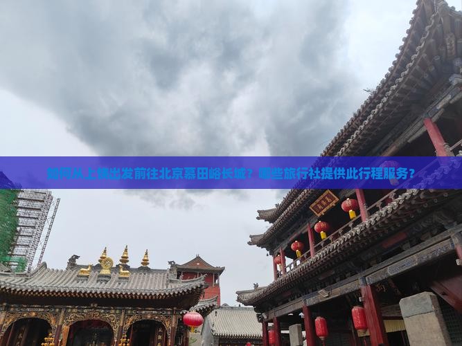 如何从上饶出发前往北京慕田峪长城？哪些旅行社提供此行程服务？