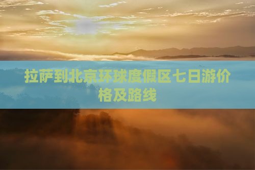 拉萨到北京环球度假区七日游价格及路线