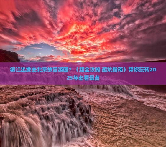 镇江到北京故宫博物院大型旅游团 镇江到北京故宫博物院大型旅游团