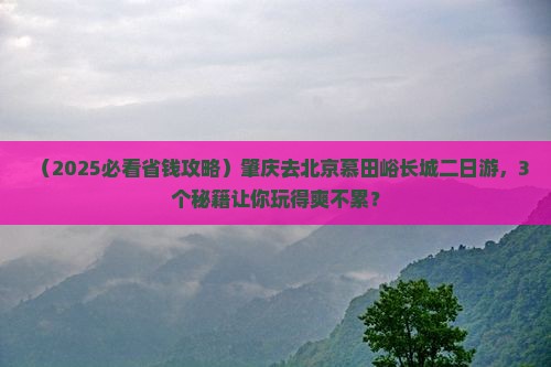 肇庆去北京慕田峪长城二日游