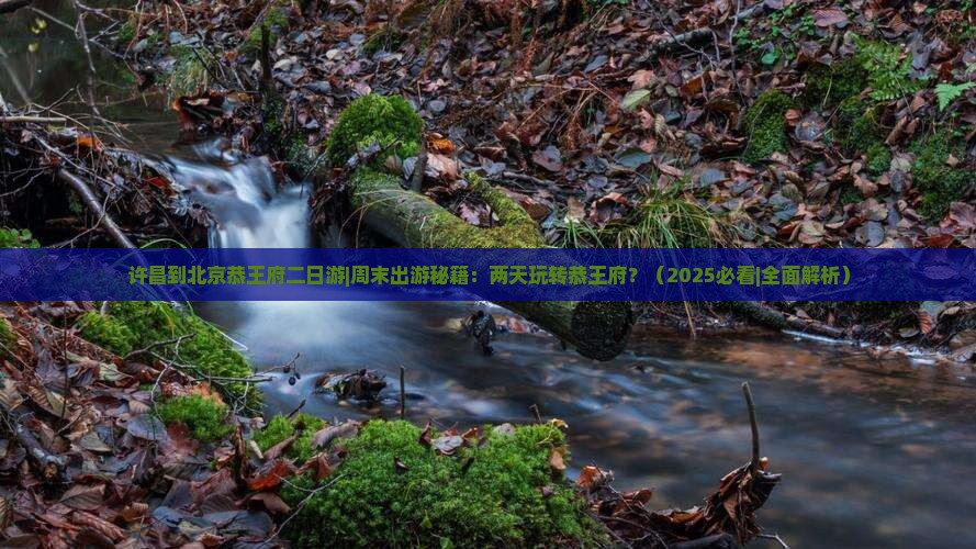 许昌到北京恭王府二日游