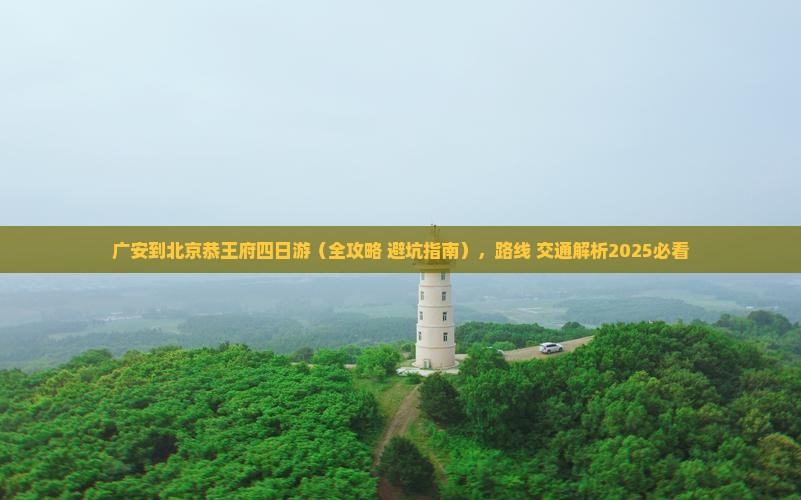 广安到北京恭王府四日游