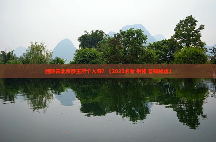 醴陵去北京恭王府个人游