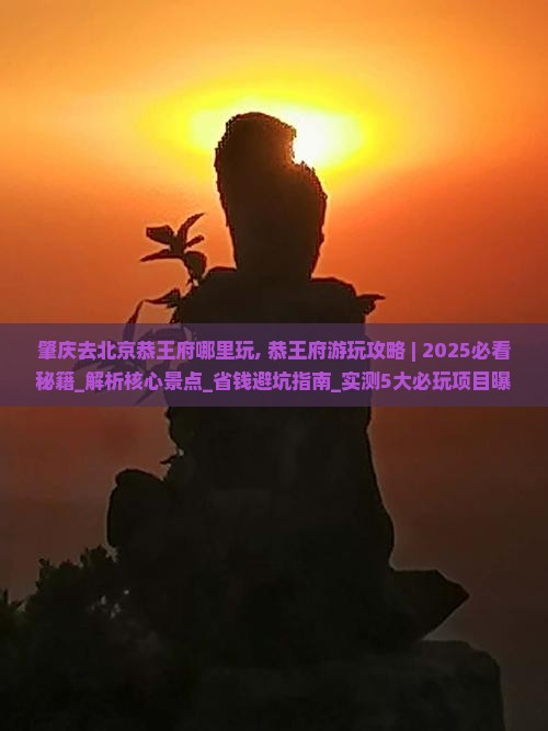 肇庆去北京恭王府哪里玩
