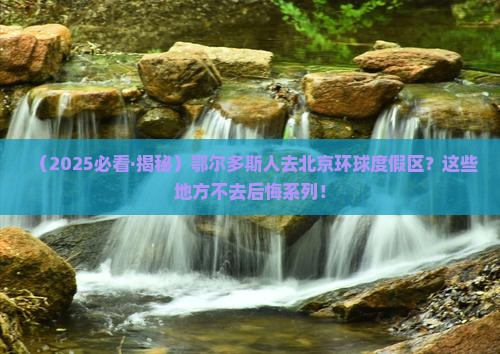 鄂尔多斯去北京环球度假区必去地