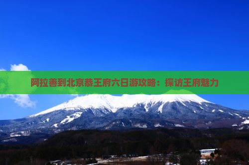 阿拉善盟到北京恭王府六日游