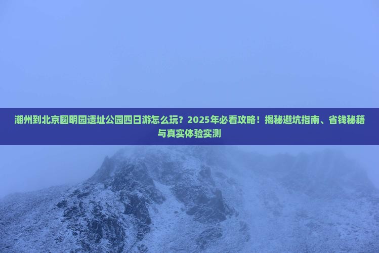潮州到北京圆明园遗址公园四日游