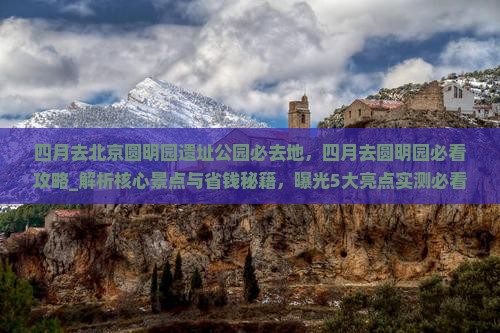四月去北京圆明园遗址公园必去地
