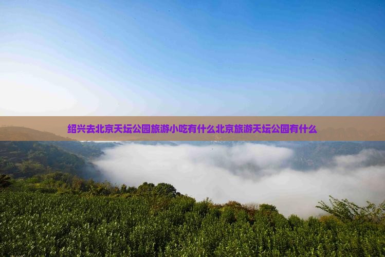 绍兴去北京天坛公园旅游小吃