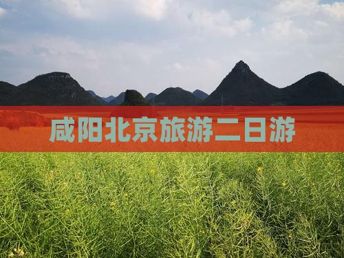 咸阳到北京二日游