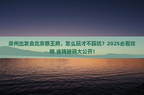 泉州去北京恭王府景点