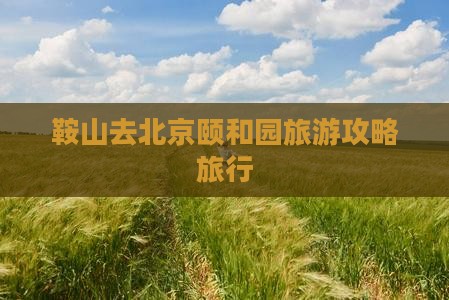 鞍山去北京颐和园团体旅游