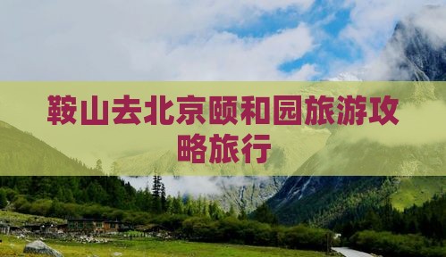 鞍山去北京颐和园团体旅游