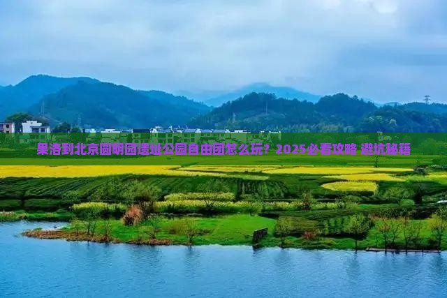 果洛到北京圆明园遗址公园自由团