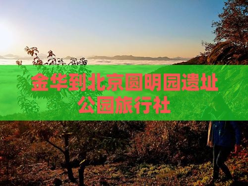 金华到北京圆明园遗址公园旅行社