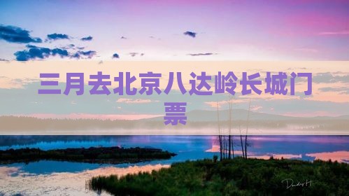 三月去北京八达岭长城门票