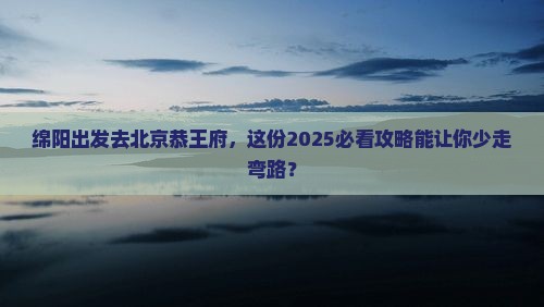 绵阳到北京恭王府旅游