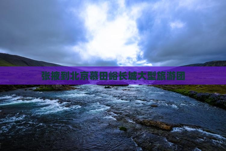 张掖到北京慕田峪长城大型旅游团