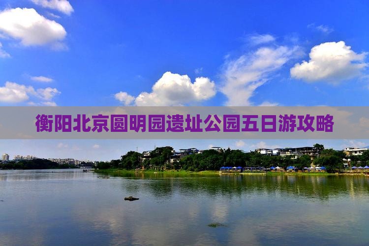 衡阳去北京圆明园遗址公园五日游