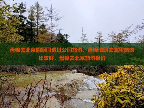 盘锦去北京圆明园遗址公园旅游