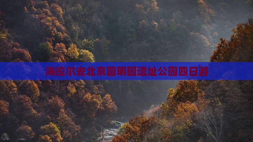 海拉尔去北京圆明园遗址公园四日游