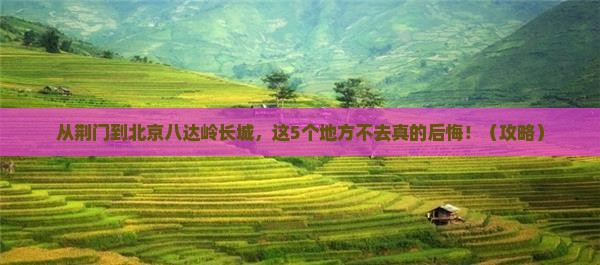 荆门到北京八达岭长城必去地
