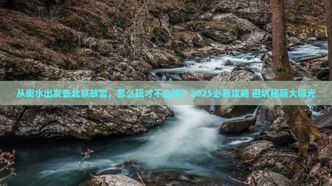 衡水去北京故宫博物院哪里玩