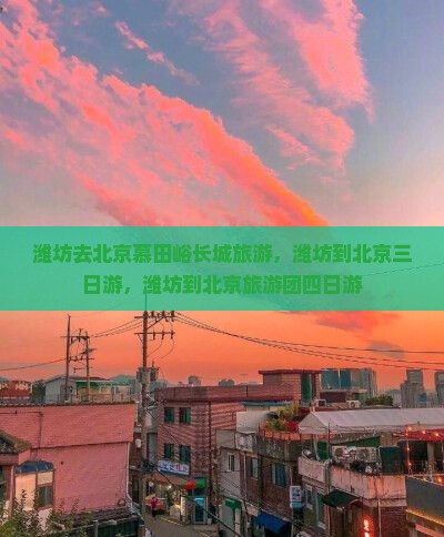 潍坊去北京慕田峪长城旅游