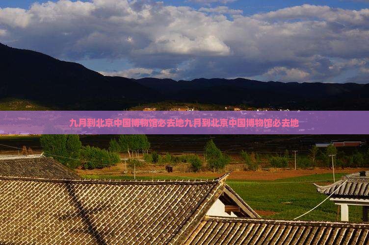 九月到北京中国国家博物馆必去地