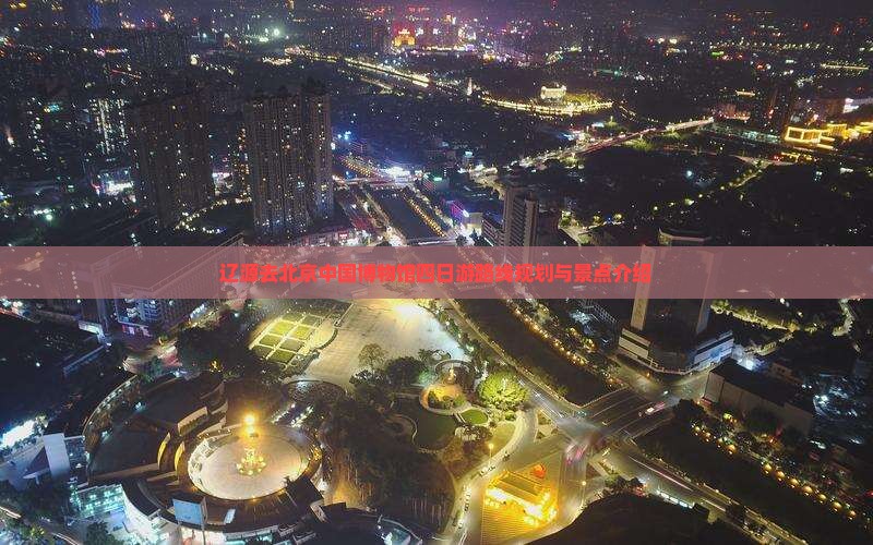 辽源去北京中国国家博物馆四日游
