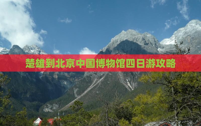 楚雄到北京中国国家博物馆四日游