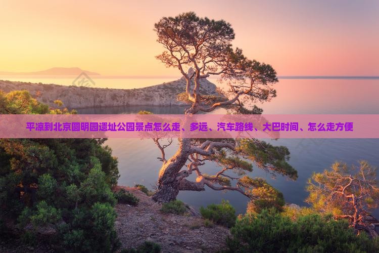 平凉到北京圆明园遗址公园景点
