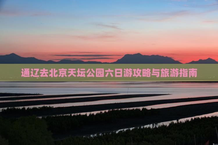 通辽去北京天坛公园六日游