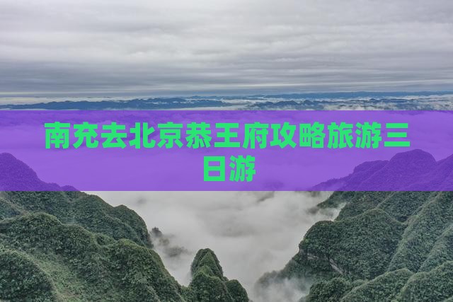 南充去北京恭王府三日游