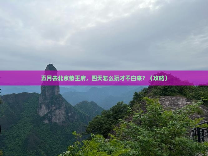 五月到北京恭王府四日游
