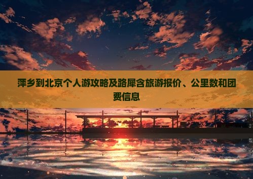 萍乡到北京个人游攻略及路犀含旅游报价、公里数和团费信息