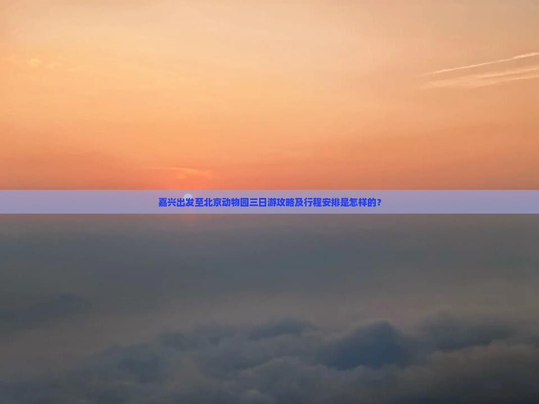 嘉兴出发至北京动物园三日游攻略及行程安排是怎样的？
