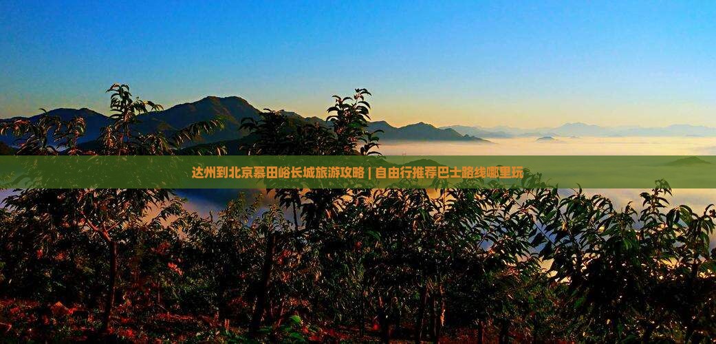 达州到北京慕田峪长城旅游攻略 | 自由行推荐巴士路线哪里玩