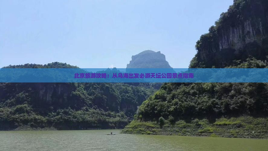 北京旅游攻略：从乌海出发必游天坛公园景点指南